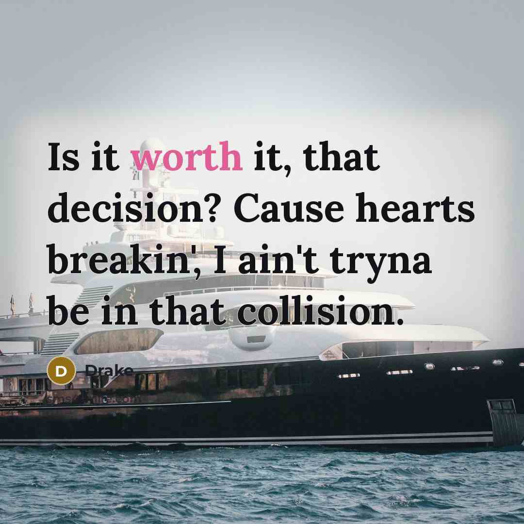“Is it worth it, that decision? Cause hearts breakin', I ain't tryna be in that collision.” quote by Drake