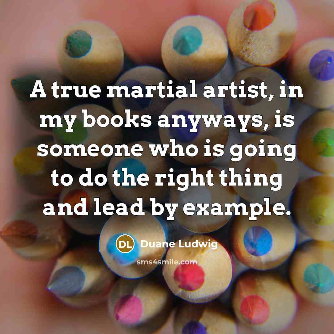 “A true martial artist, in my books anyways, is someone…” quote by Duane Ludwig