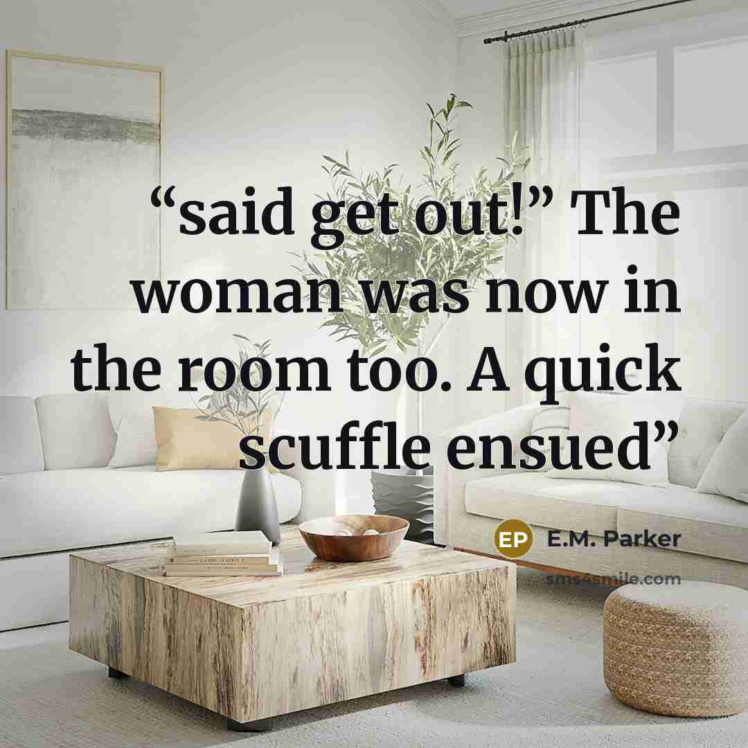 “said get out!” The woman was now in the room too. A quick scuffle ensued” quote by E.M. Parker