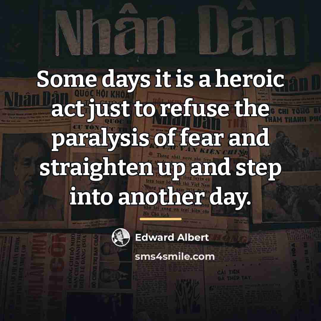 “Some days it is a heroic act just to refuse…” quote by Edward Albert