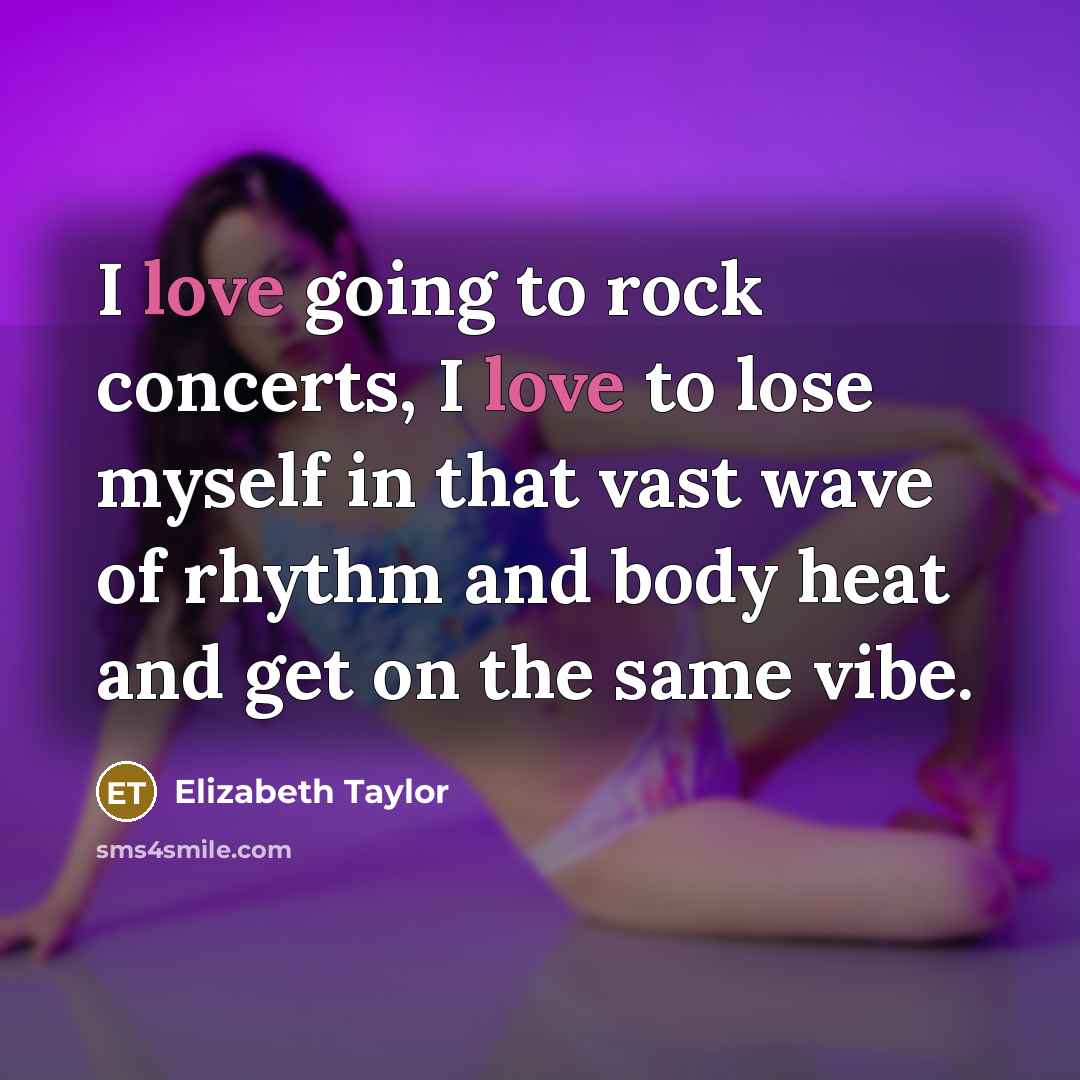 “I love going to rock concerts, I love to lose…” quote by Elizabeth Taylor