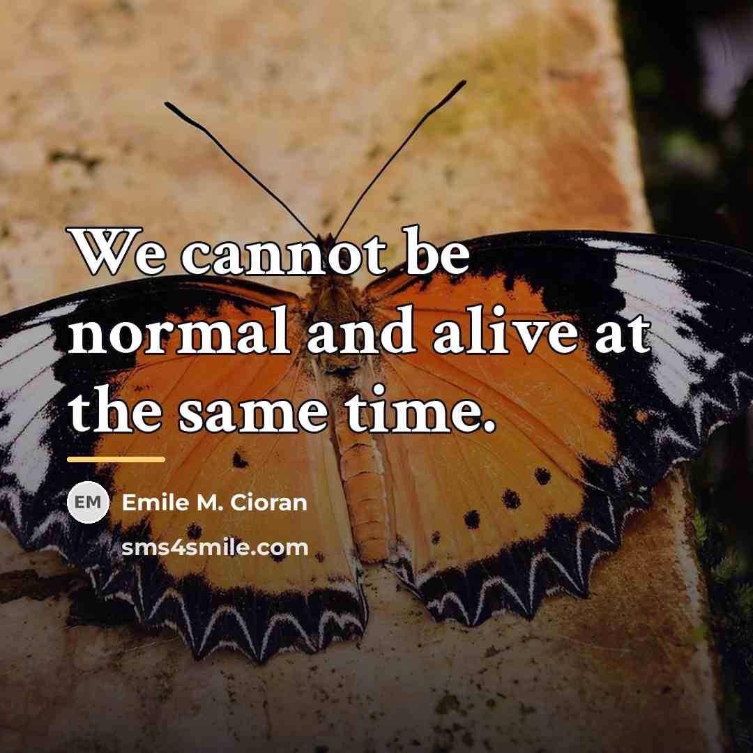 “We cannot be normal and alive at the same time.…” quote by Emile M. Cioran