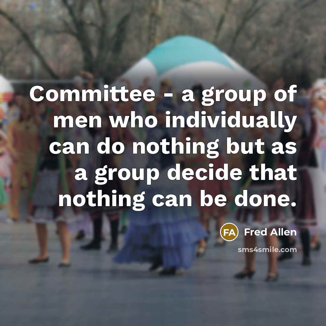 “Committee - a group of men who individually can do…” quote by Fred Allen