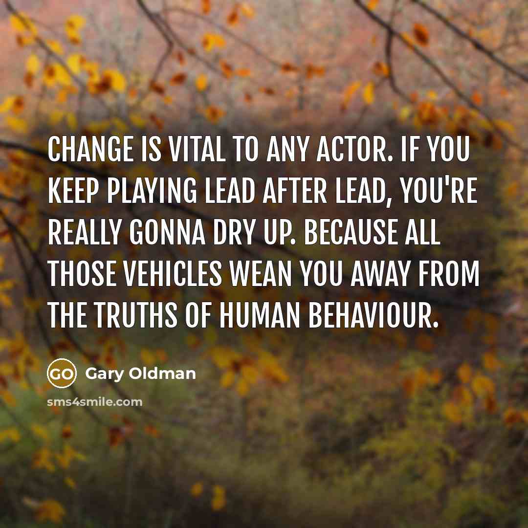 “Change is vital to any actor. If you keep playing…” quote by Gary Oldman