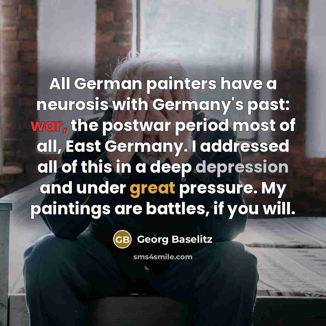“All German painters have a neurosis with Germany's past: war,…” quote by Georg Baselitz