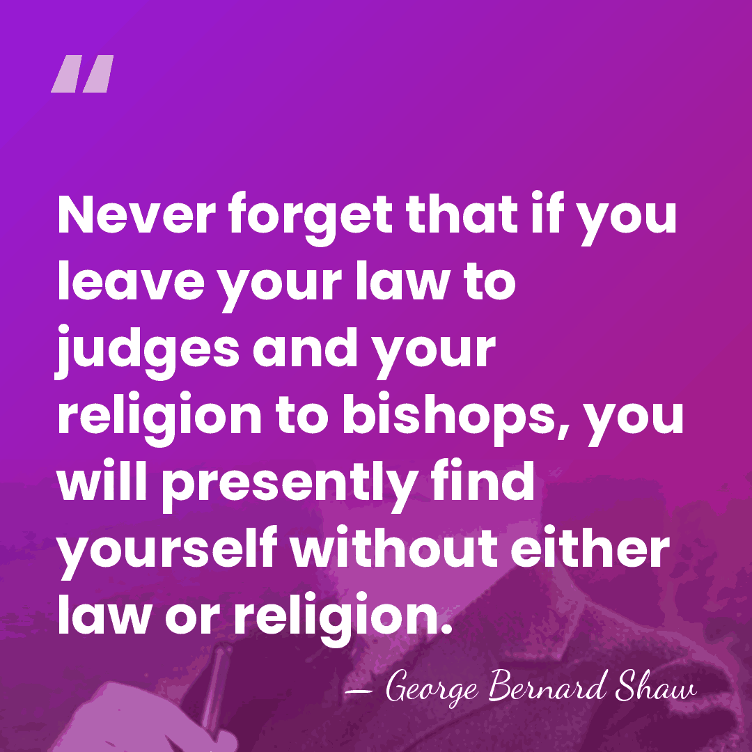 Never forget that if you leave your law to judges and your&hellip; - George Bernard Shaw