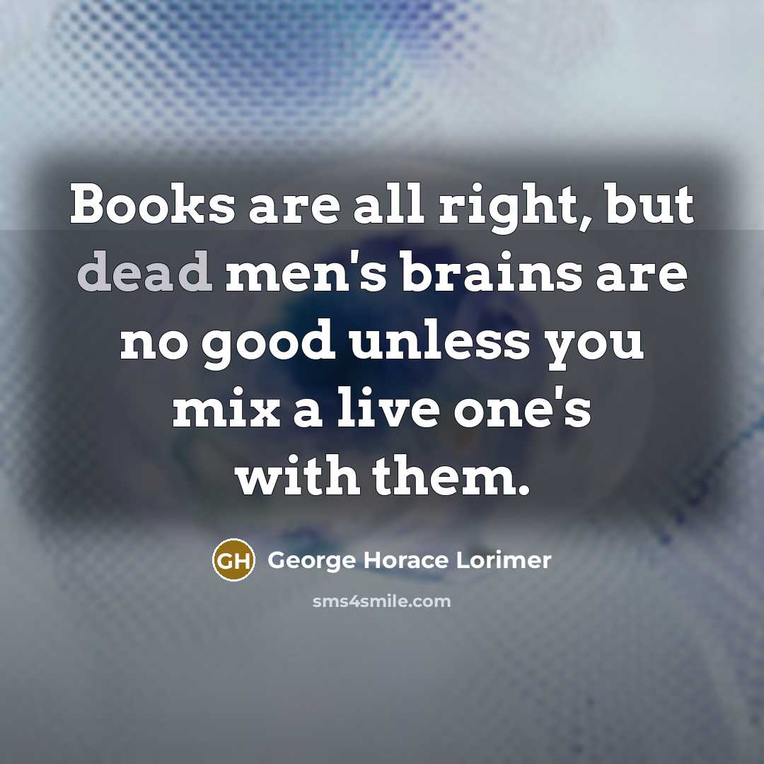 “Books are all right, but dead men's brains are no…” quote by George Horace Lorimer