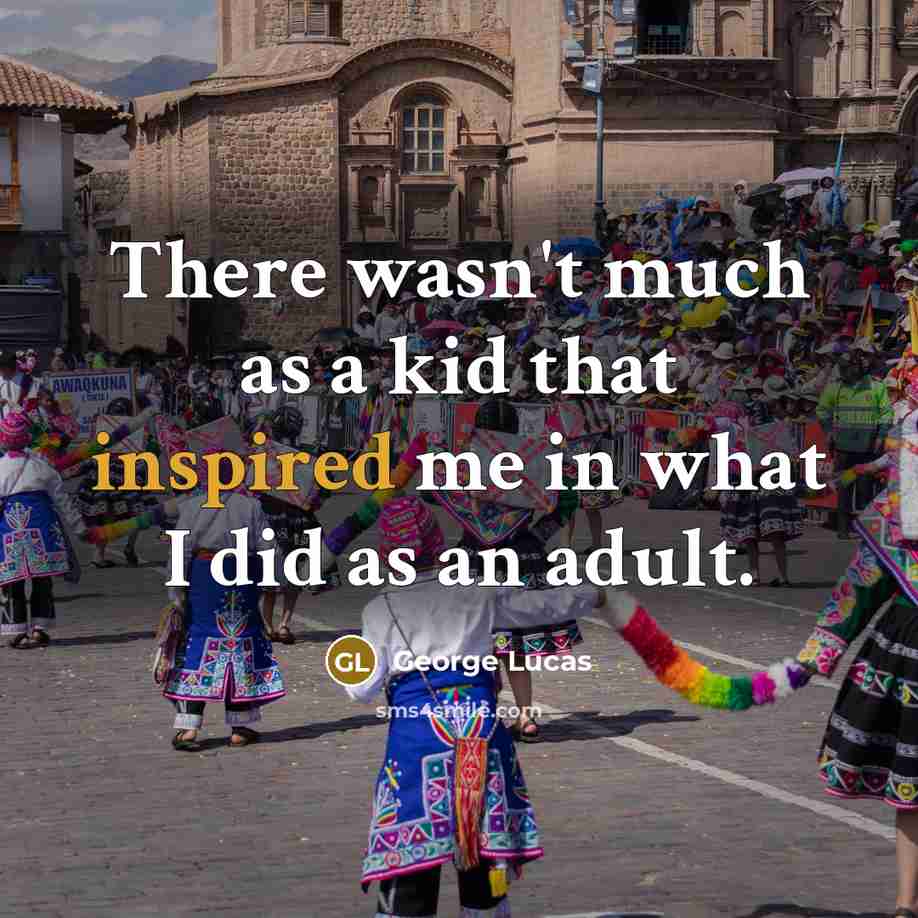 “There wasn't much as a kid that inspired me in…” quote by George Lucas