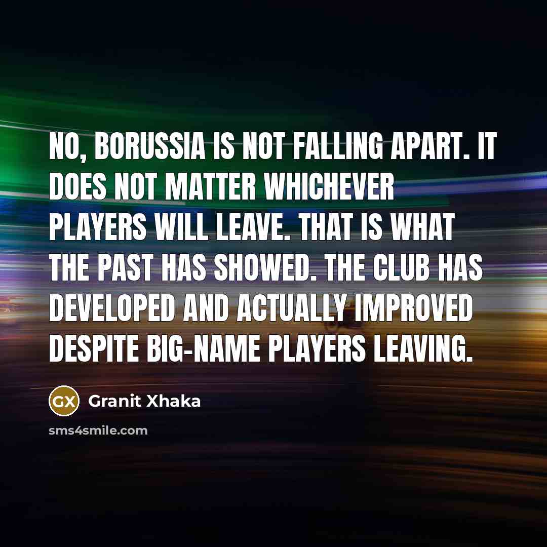 “No, Borussia is not falling apart. It does not matter…” quote by Granit Xhaka