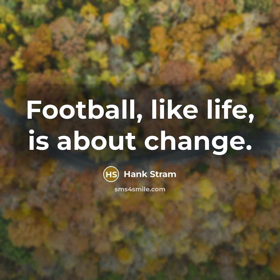 “Football, like life, is about change.…” quote by Hank Stram