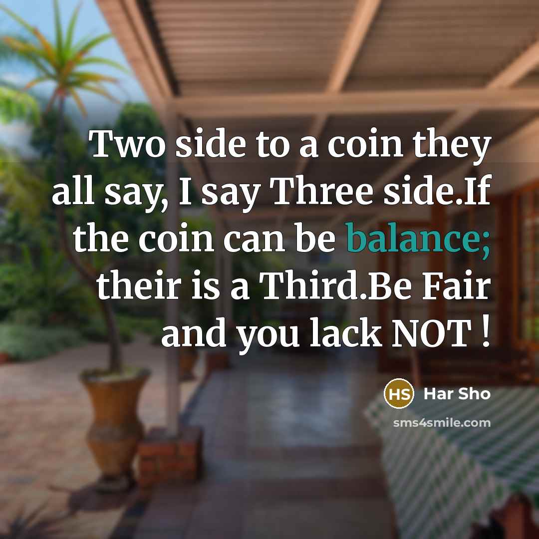 “Two side to a coin they all say, I say Three side.If the coin can be balance; their is a Third.Be Fair and you lack NOT !” quote by Har Sho