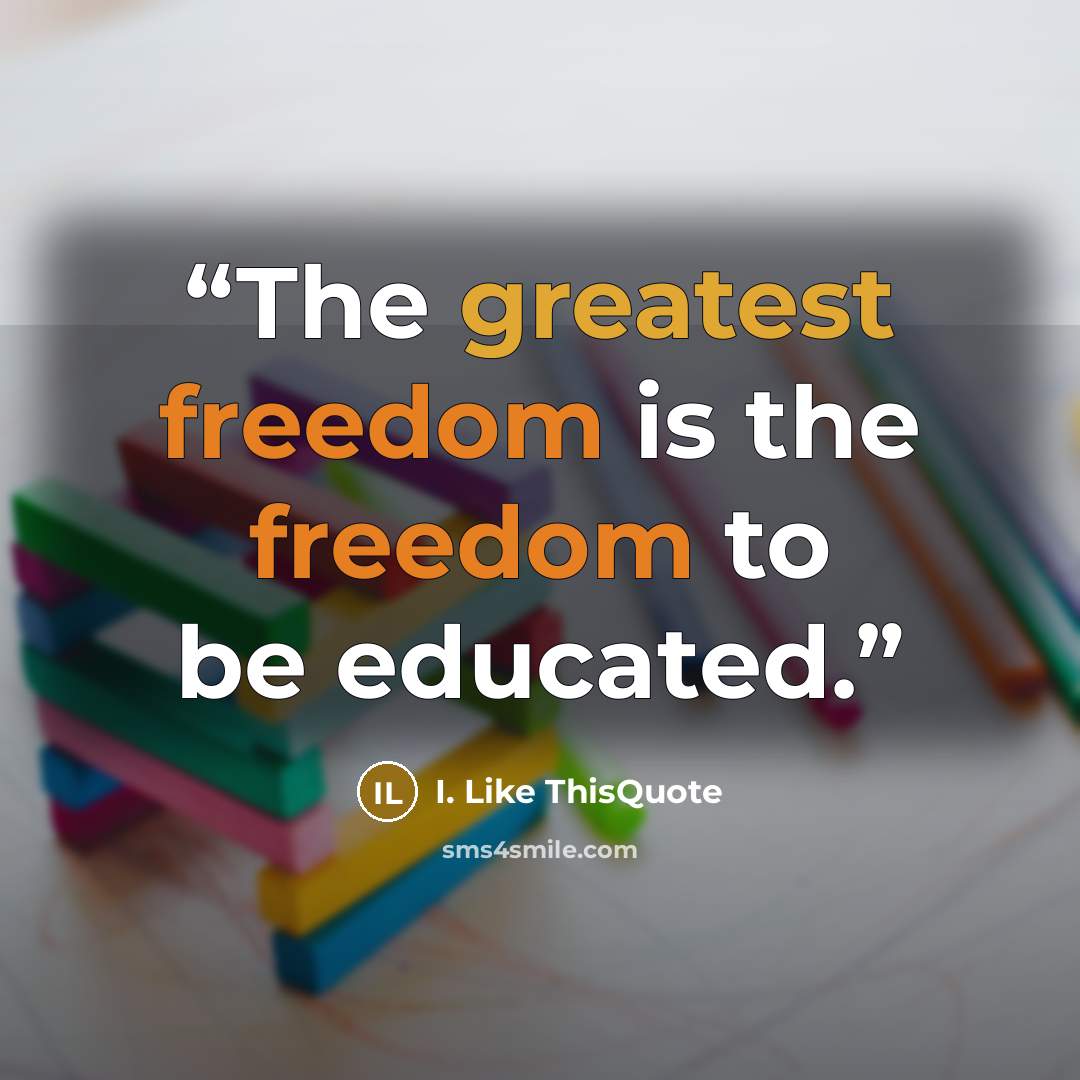 “The greatest freedom is the freedom to be educated.” quote by I. Like ThisQuote