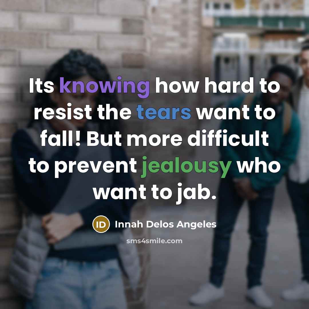 “Its knowing how hard to resist the tears want to fall! But more difficult to prevent jealousy who want to jab.” quote by Innah Delos Angeles