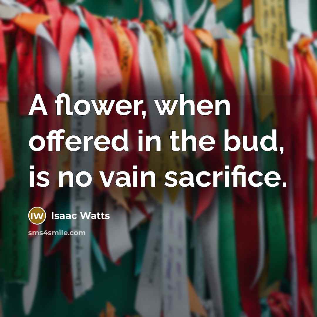 “A flower, when offered in the bud, is no vain…” quote by Isaac Watts