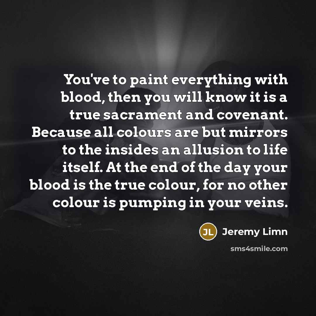 “You've to paint everything with blood, then you will know…” quote by Jeremy Limn