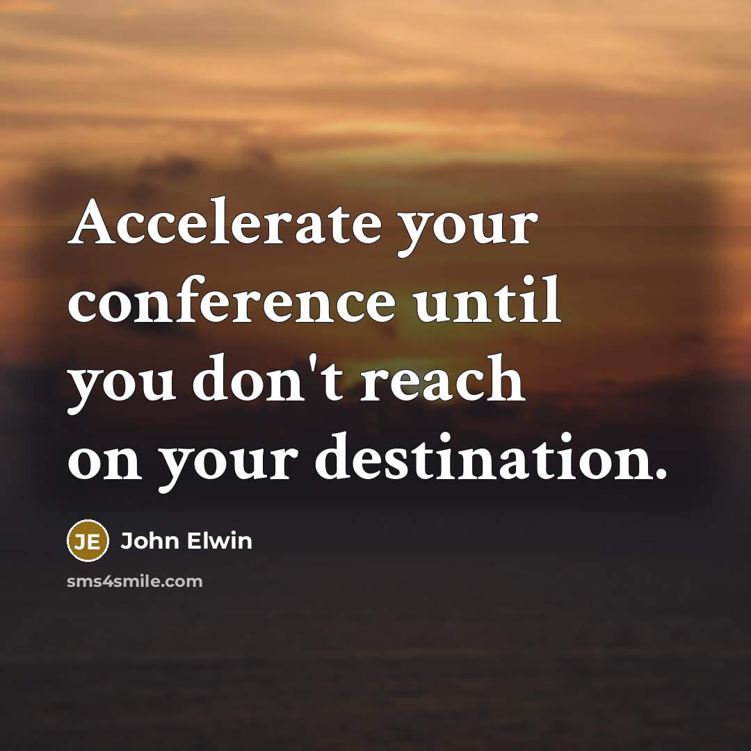 “Accelerate your conference until you don't reach on your destination.” quote by John Elwin