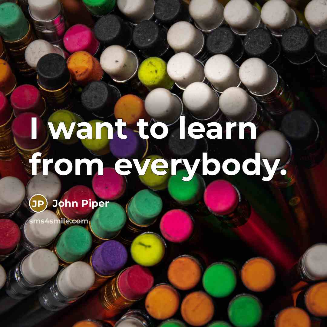 “I want to learn from everybody.…” quote by John Piper