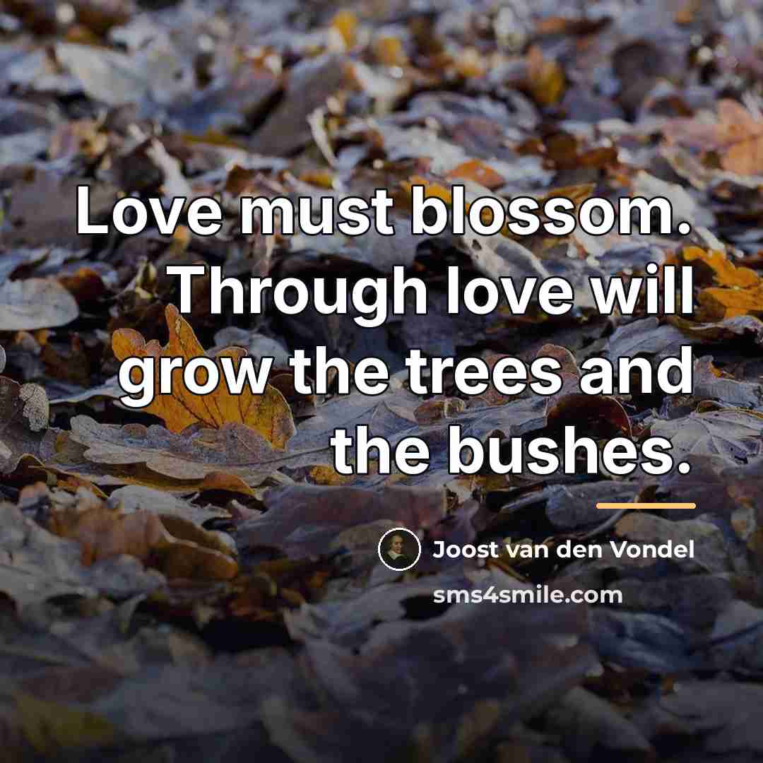 “Love must blossom. Through love will grow the trees and…” quote by Joost van den Vondel