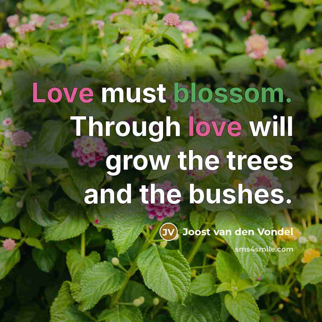 “Love must blossom. Through love will grow the trees and the bushes.” quote by Joost van den Vondel
