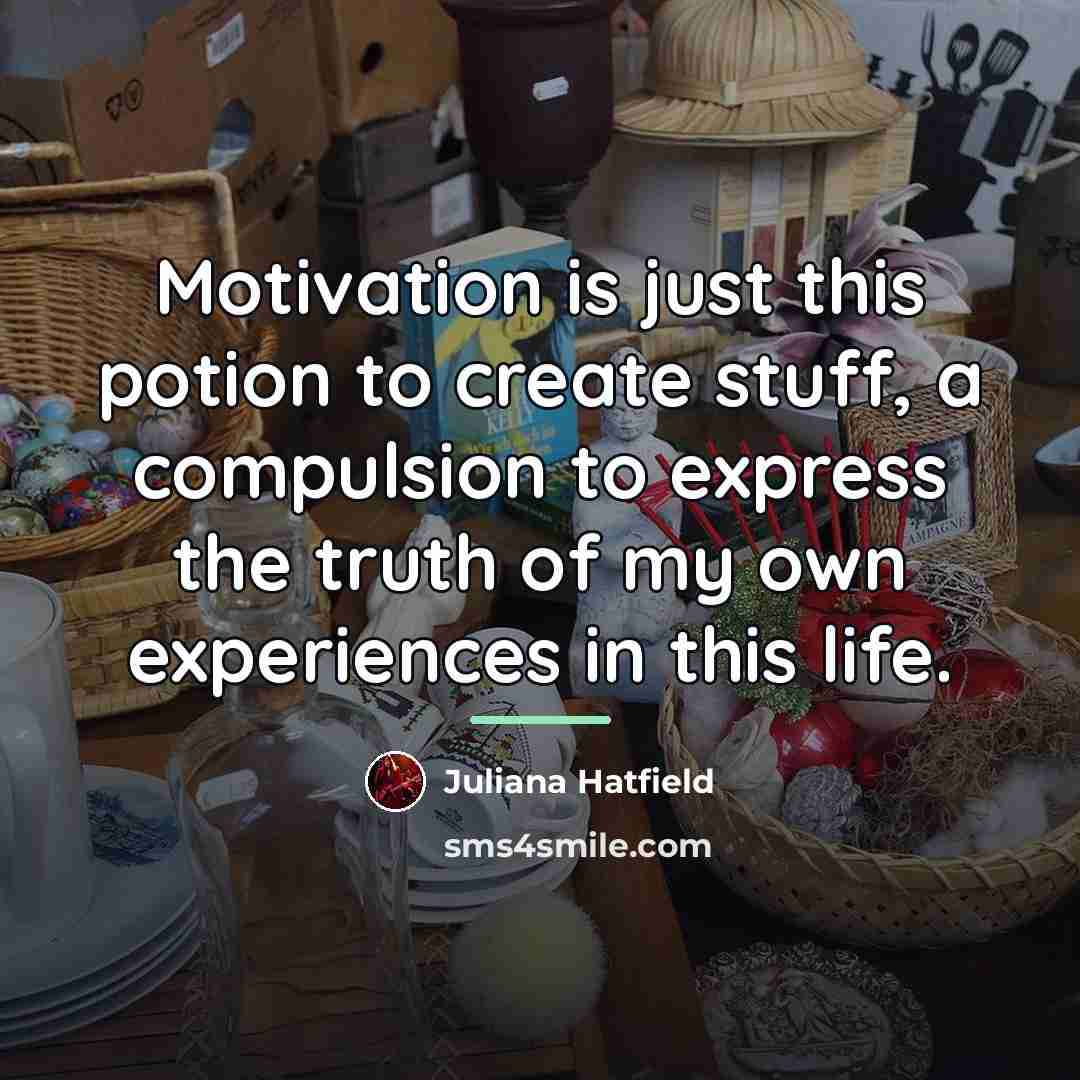 “Motivation is just this potion to create stuff, a compulsion…” quote by Juliana Hatfield
