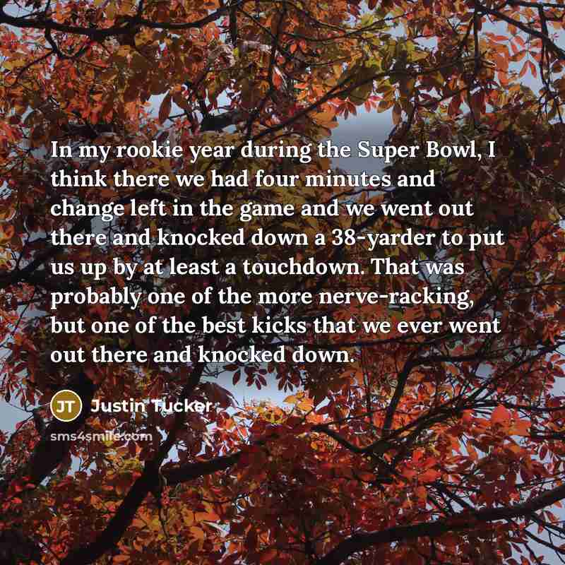“In my rookie year during the Super Bowl, I think…” quote by Justin Tucker