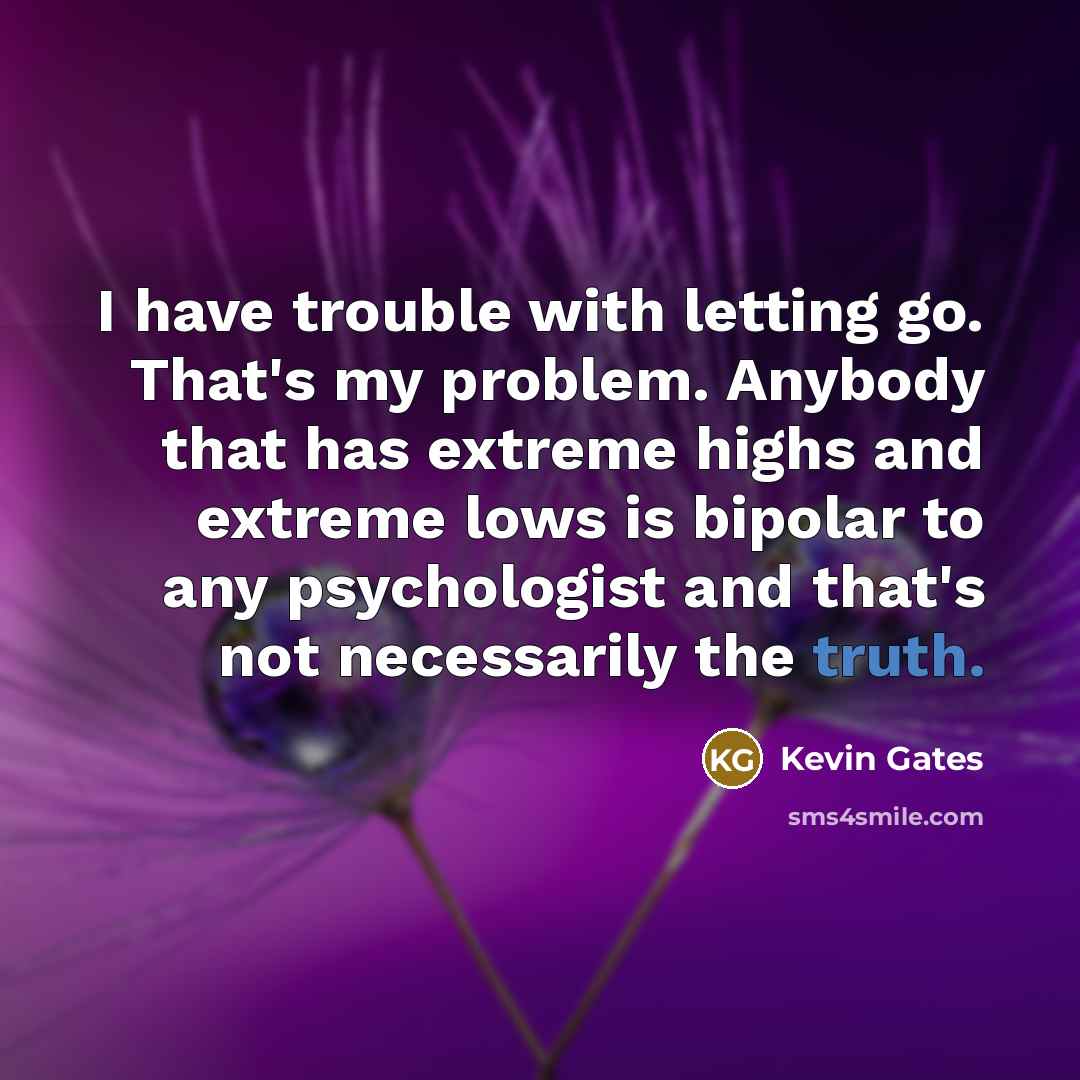 “I have trouble with letting go. That's my problem. Anybody…” quote by Kevin Gates