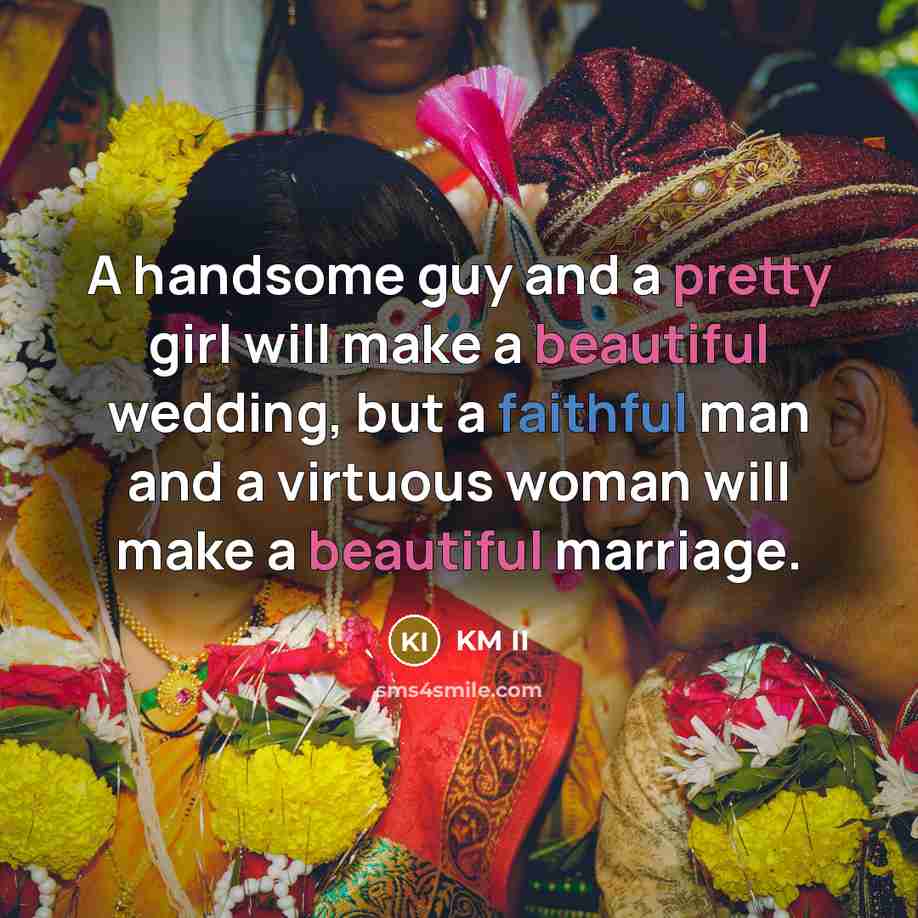 “A handsome guy and a pretty girl will make a beautiful wedding, but a faithful man and a virtuous woman will make a beautiful marriage.” quote by KM II