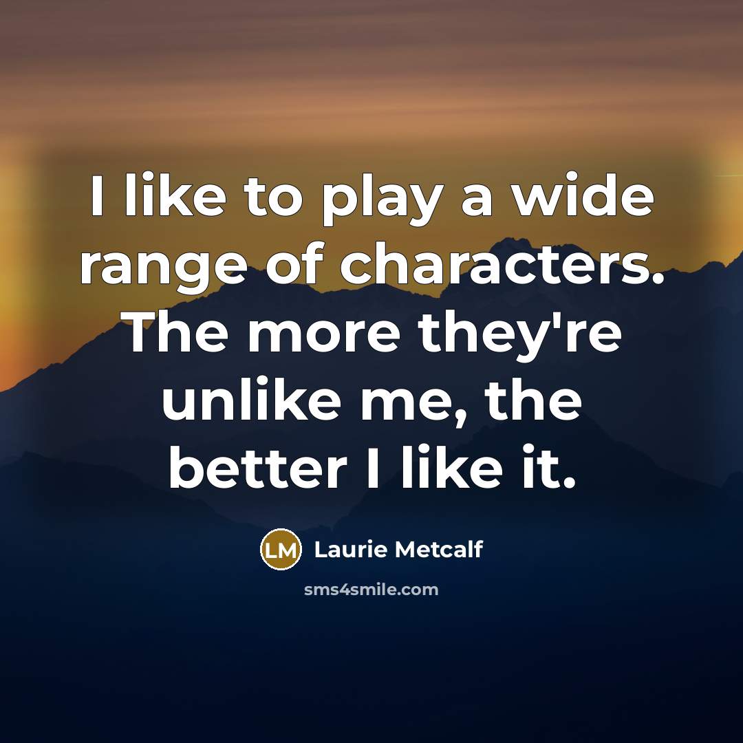 “I like to play a wide range of characters. The…” quote by Laurie Metcalf