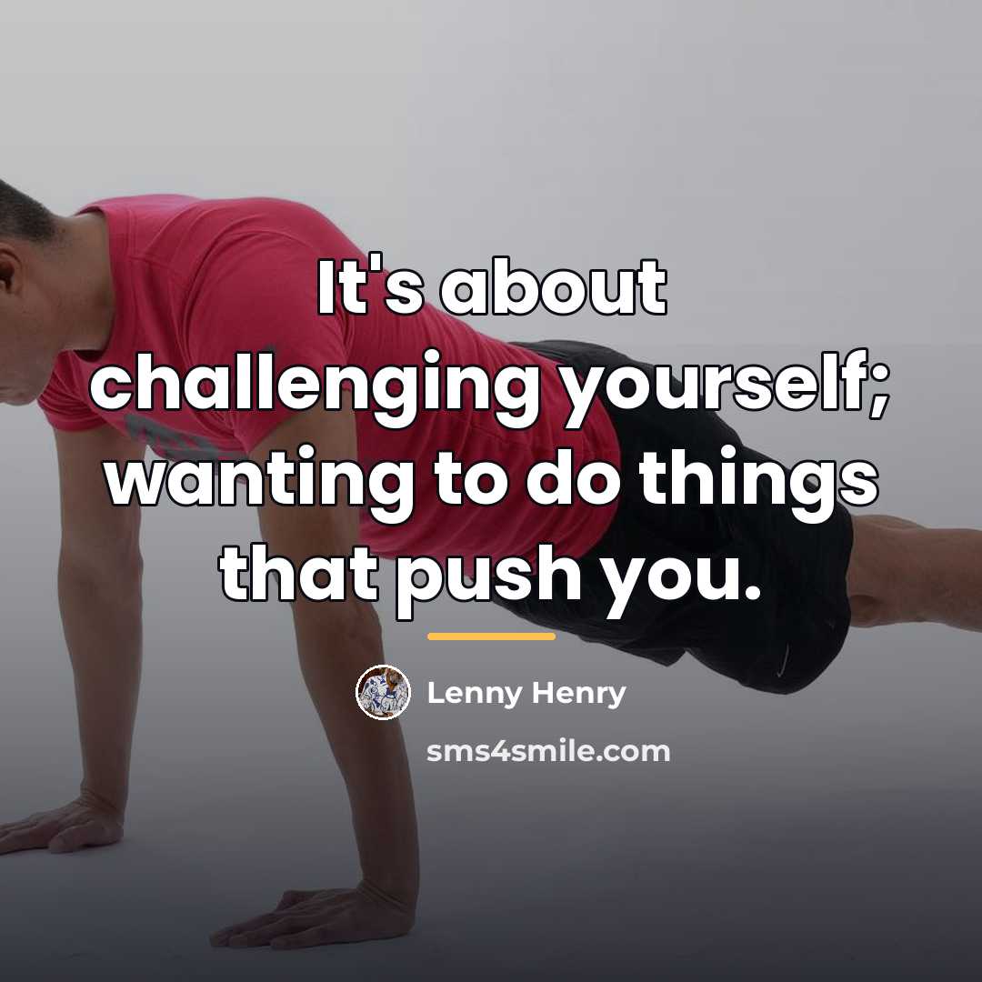 “It's about challenging yourself; wanting to do things that push…” quote by Lenny Henry