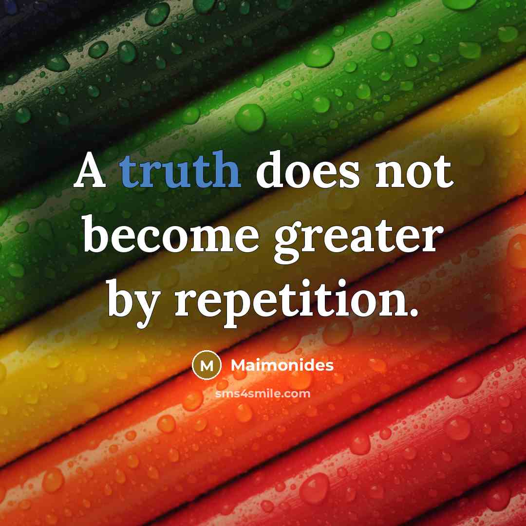 “A truth does not become greater by repetition.…” quote by Maimonides