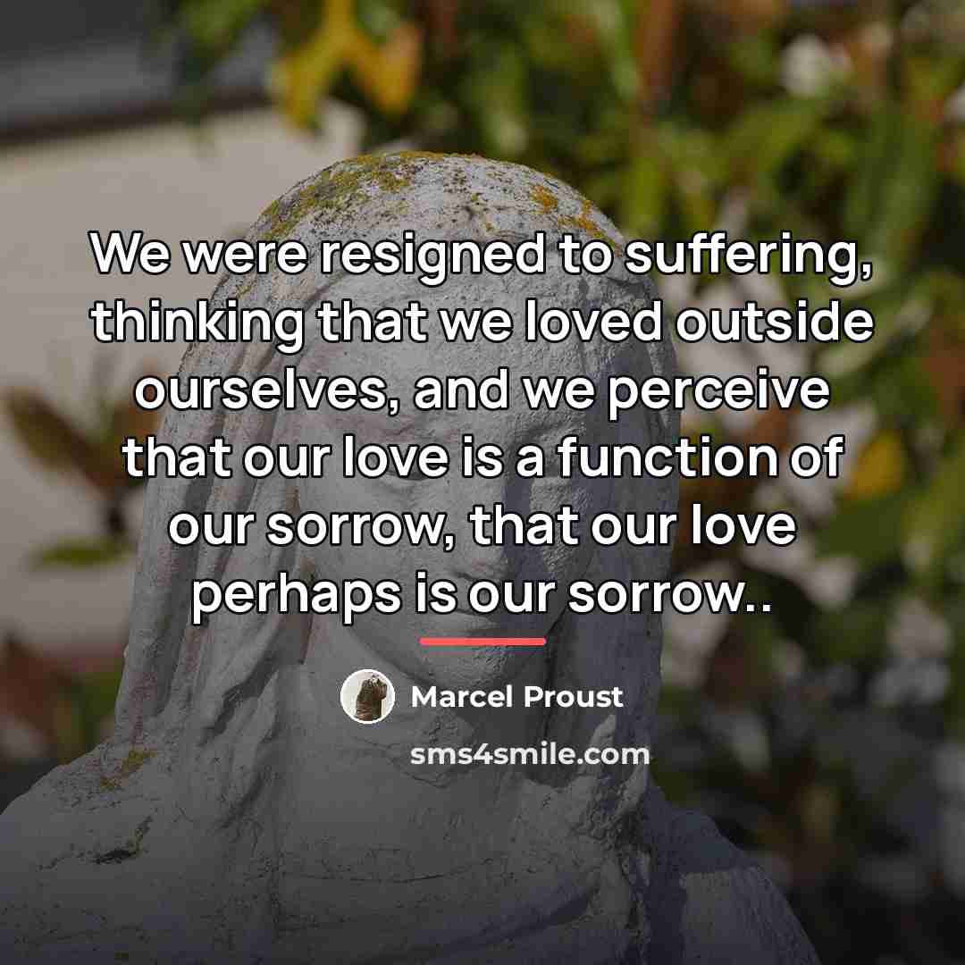 “We were resigned to suffering, thinking that we loved outside…” quote by Marcel Proust