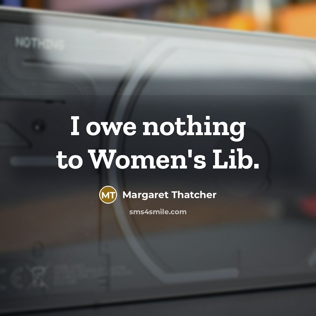 “I owe nothing to Women's Lib.…” quote by Margaret Thatcher