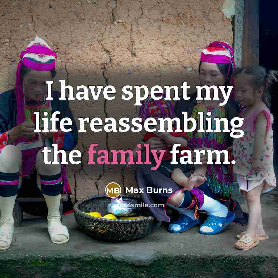 “I have spent my life reassembling the family farm.…” quote by Max Burns