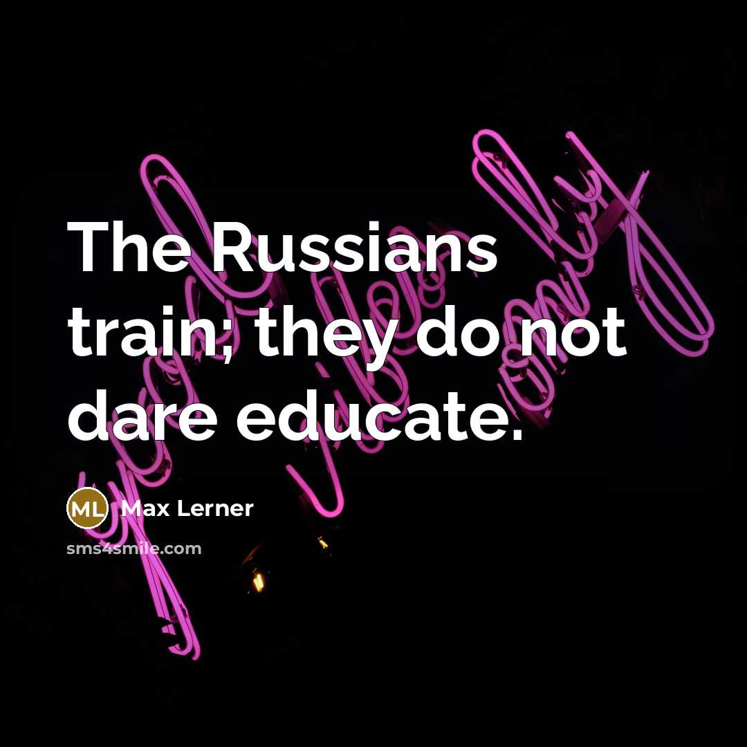 “The Russians train; they do not dare educate.…” quote by Max Lerner