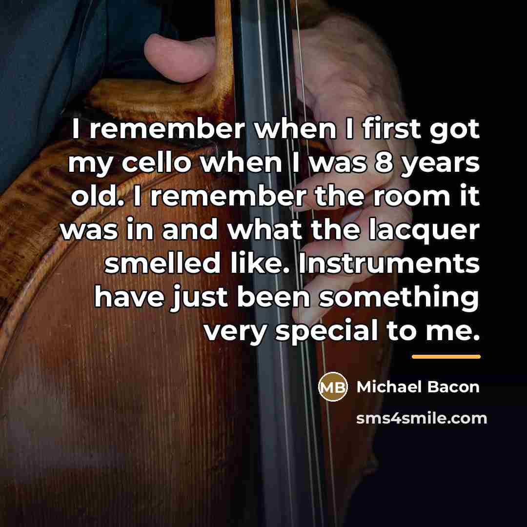 “I remember when I first got my cello when I…” quote by Michael Bacon