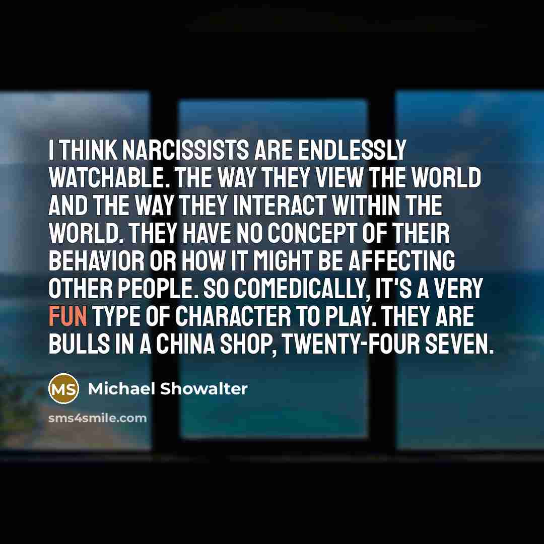 “I think narcissists are endlessly watchable. The way they view…” quote by Michael Showalter