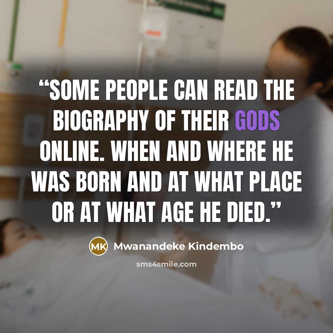 “Some people can read the biography of their gods online. When and where he was born and at what place or at what age he died.” quote by Mwanandeke Kindembo