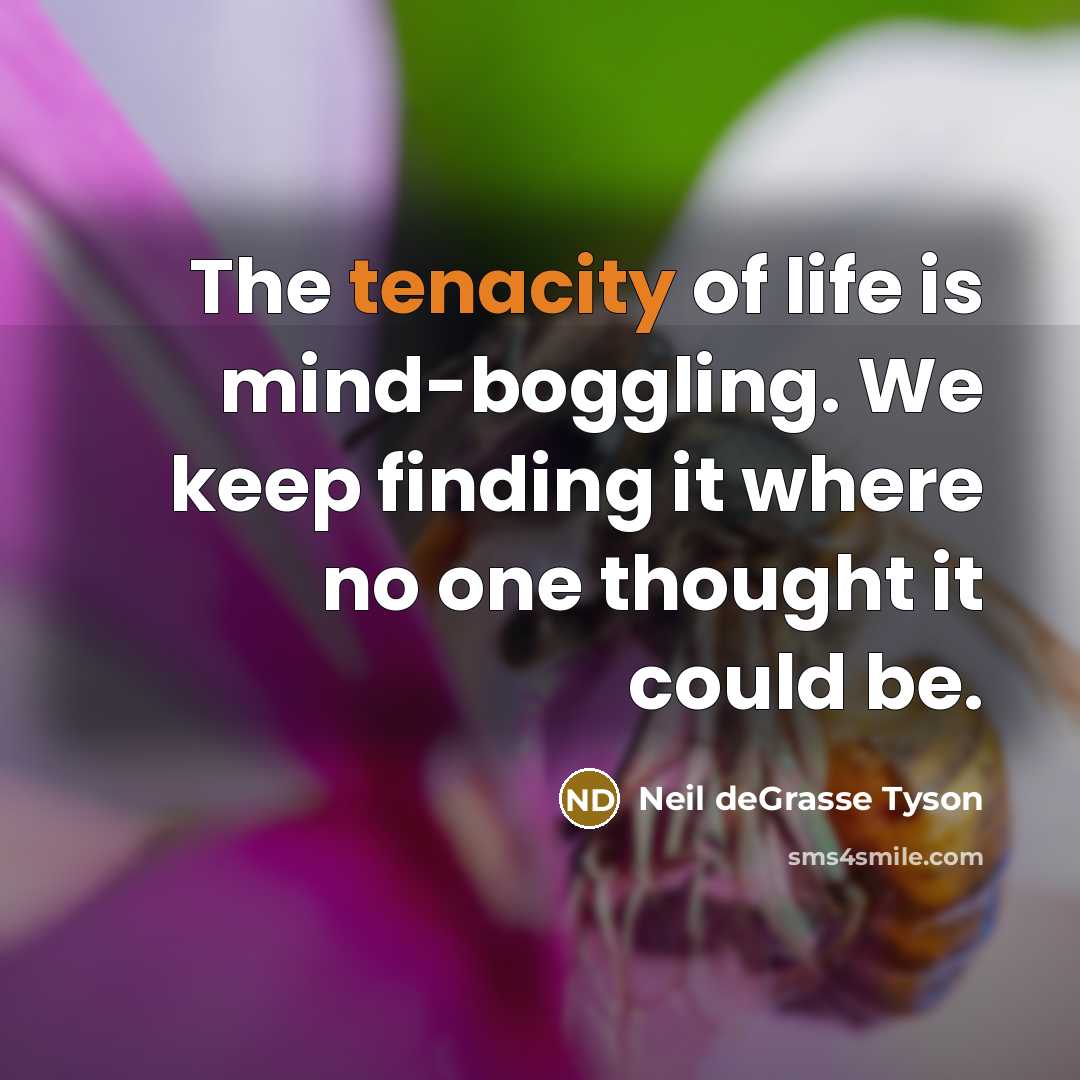 “The tenacity of life is mind-boggling. We keep finding it…” quote by Neil deGrasse Tyson