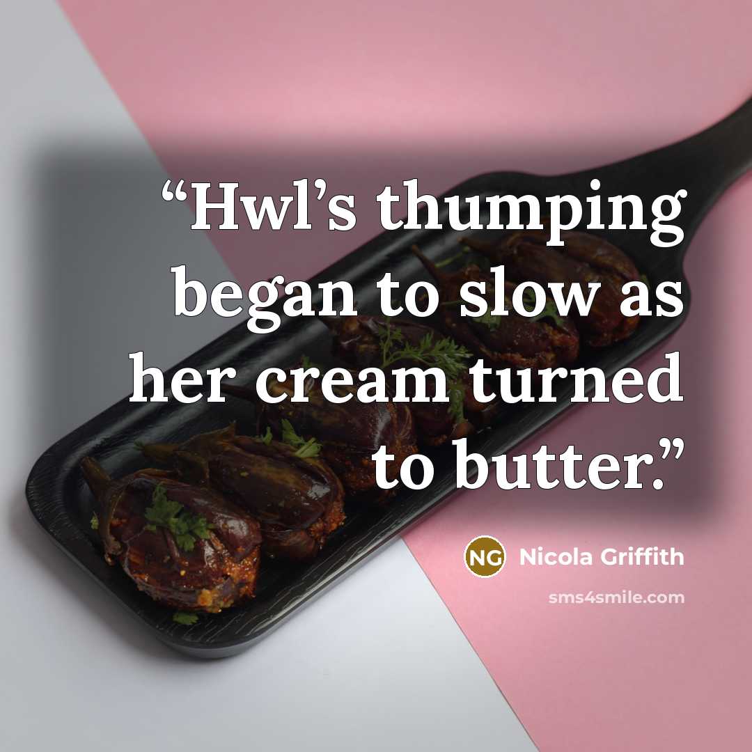 “Hwl’s thumping began to slow as her cream turned to butter.” quote by Nicola Griffith