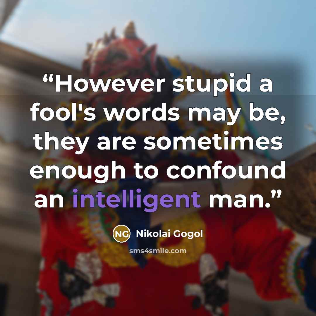 “However stupid a fool's words may be, they are sometimes enough to confound an intelligent man.” quote by Nikolai Gogol