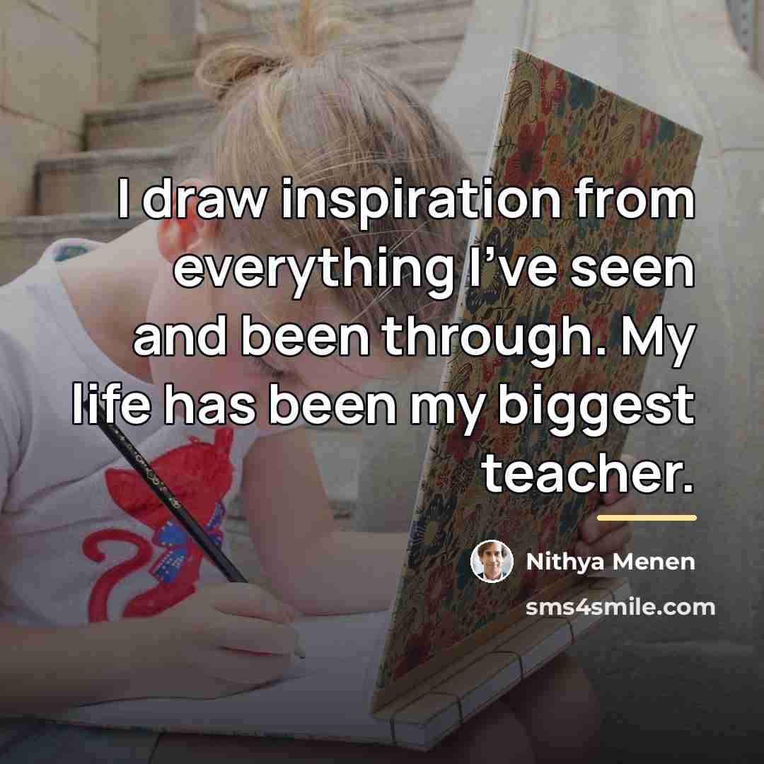“I draw inspiration from everything I've seen and been through.…” quote by Nithya Menen
