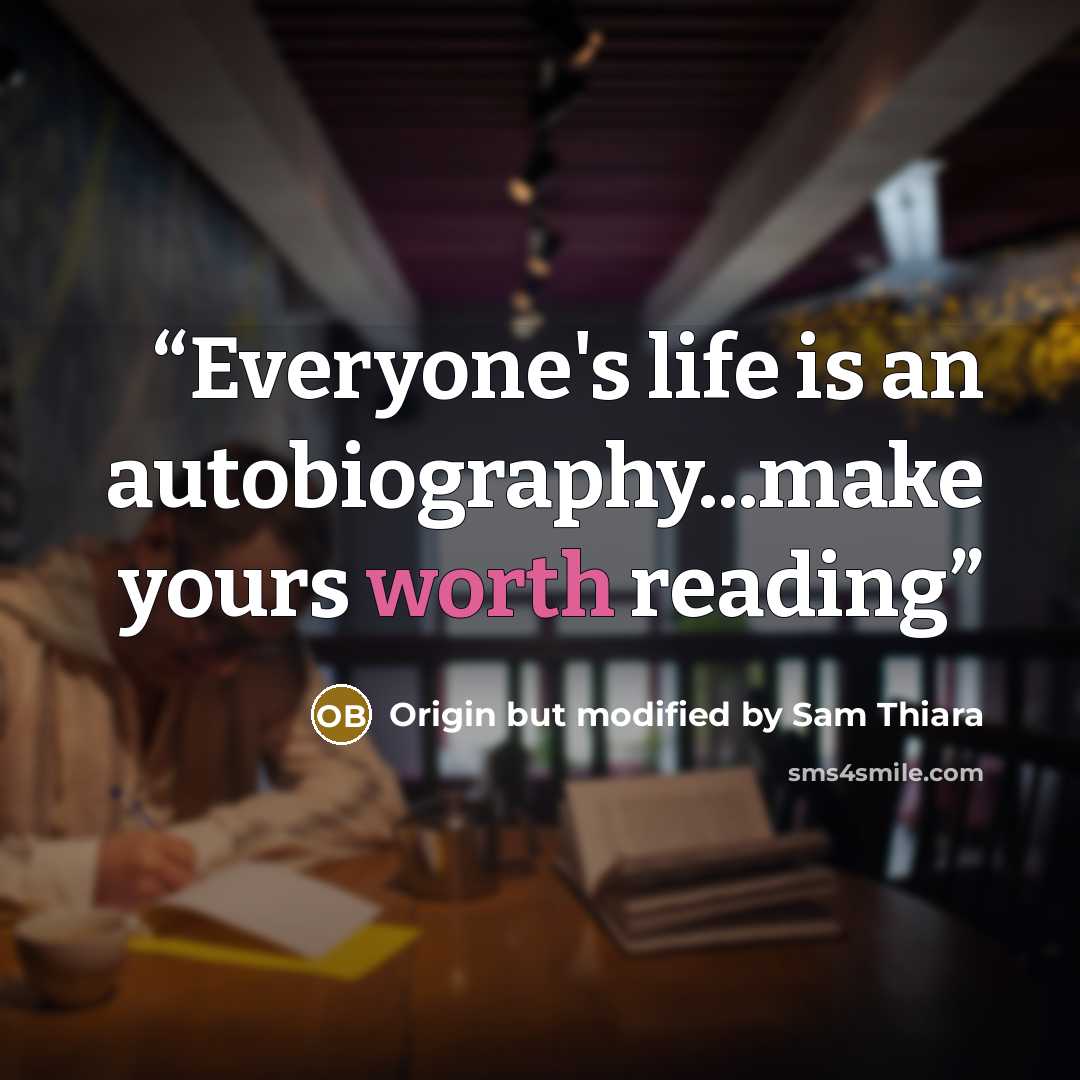 “Everyone's life is an autobiography...make yours worth reading” quote by Origin but modified by Sam Thiara
