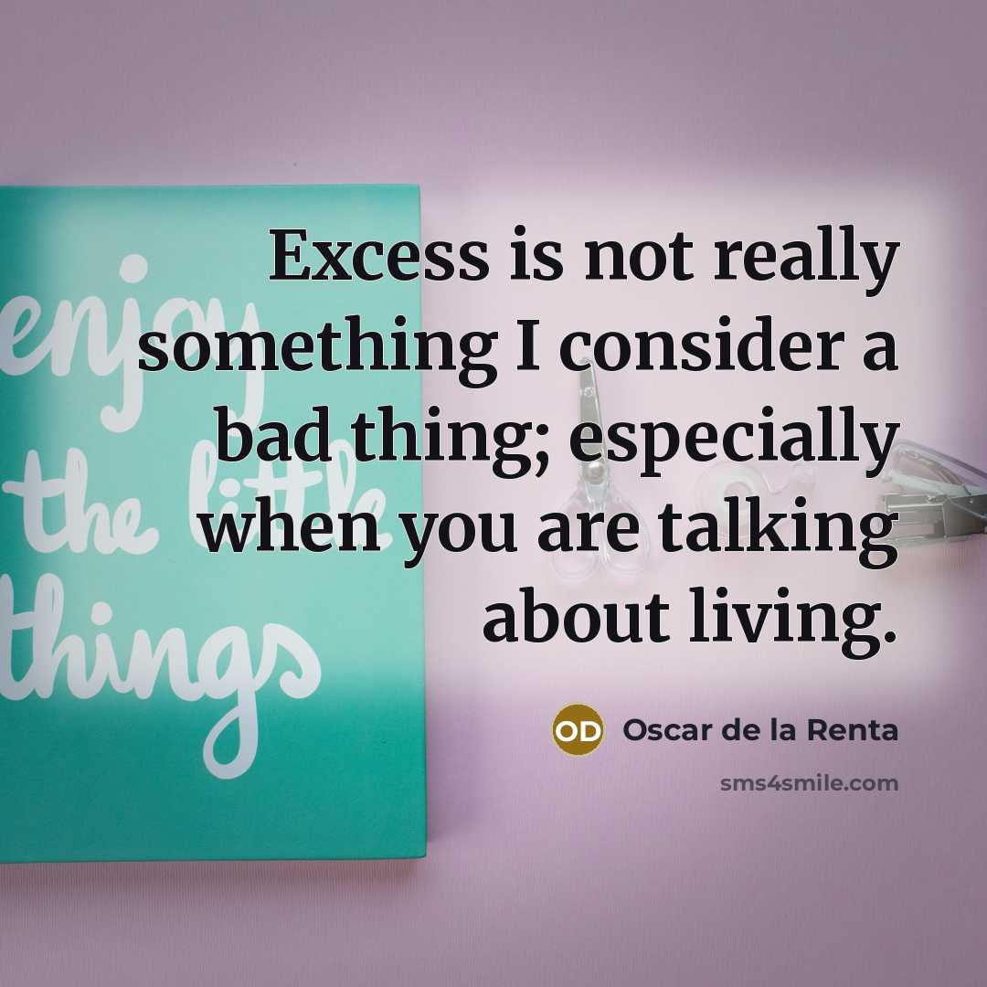 “Excess is not really something I consider a bad thing;…” quote by Oscar de la Renta