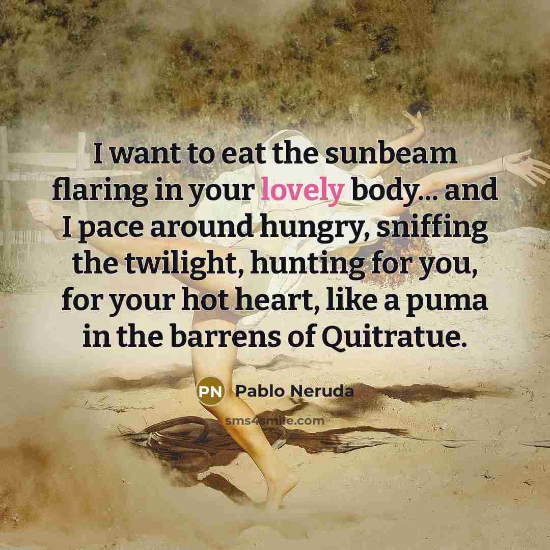 “I want to eat the sunbeam flaring in your lovely…” quote by Pablo Neruda