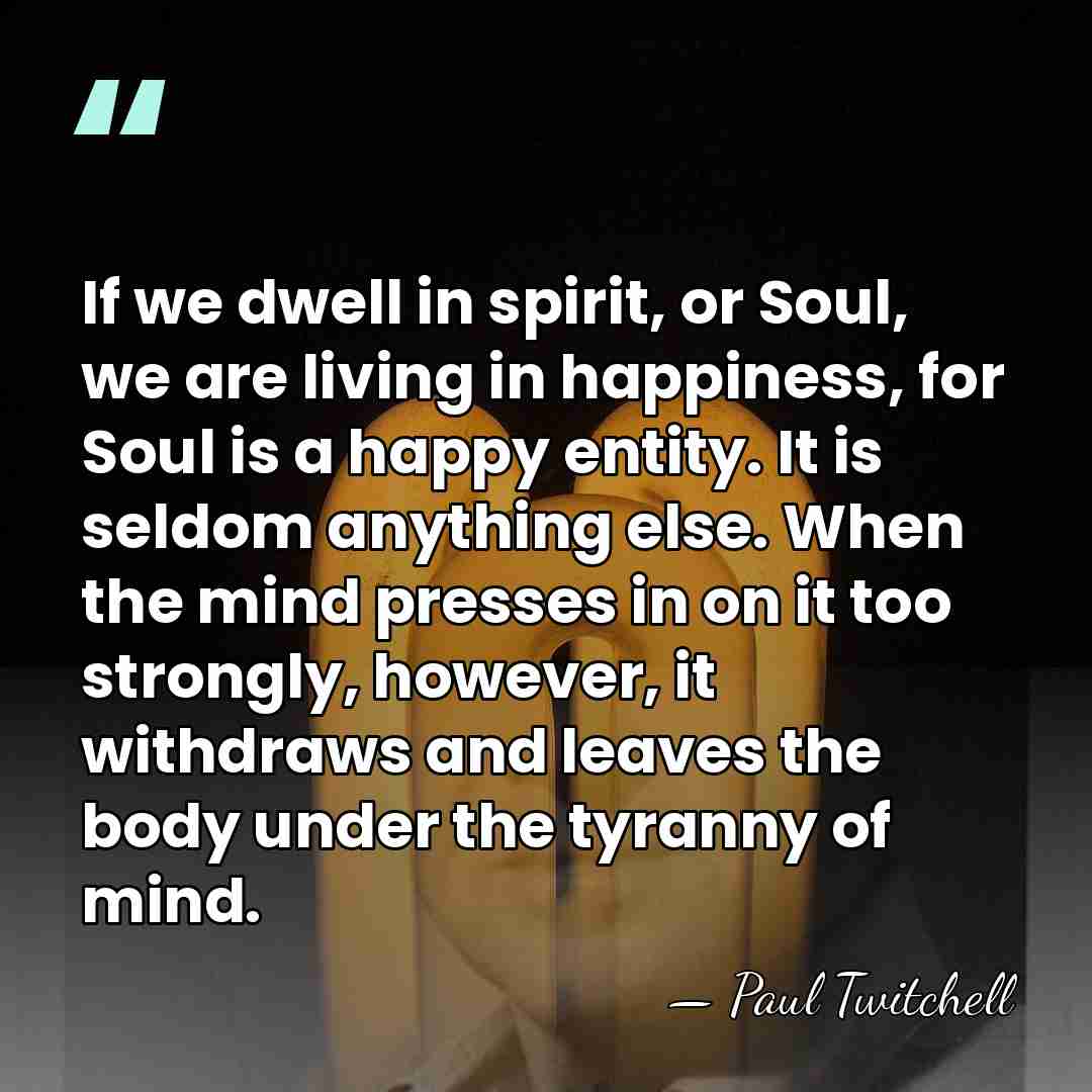 If we dwell in spirit, or Soul, we are living in happiness,&hellip; - Paul Twitchell