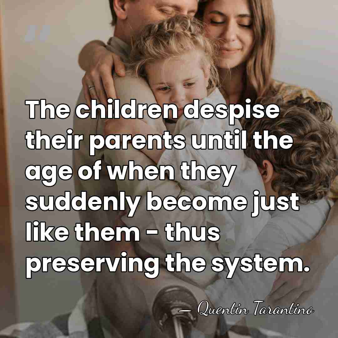 The children despise their parents until the age of when they suddenly&hellip; - Quentin Tarantino