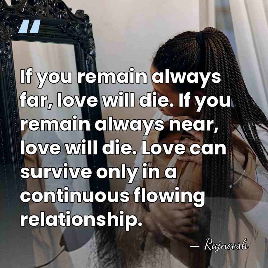 If you remain always far, love will die. If you remain always&hellip; - Rajneesh