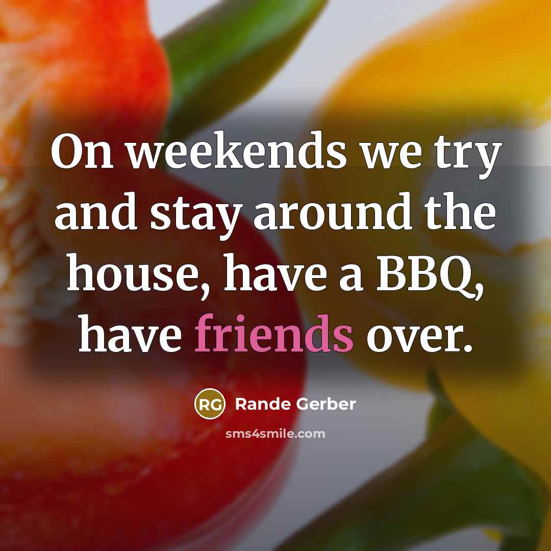 “On weekends we try and stay around the house, have a BBQ, have friends over.” quote by Rande Gerber
