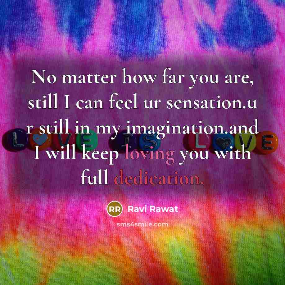 “No matter how far you are, still I can feel ur sensation.u r still in my imagination.and I will keep loving you with full dedication.” quote by Ravi Rawat