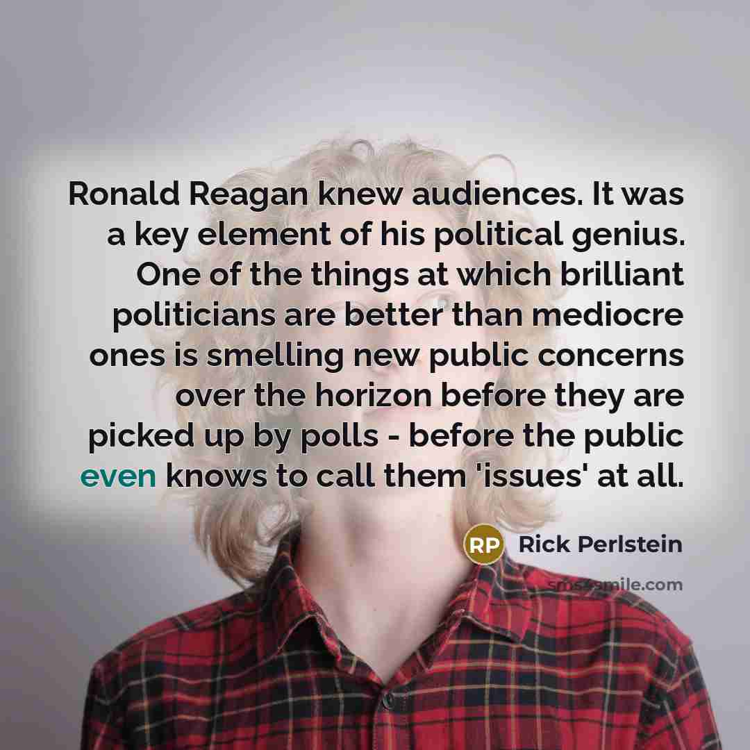 “Ronald Reagan knew audiences. It was a key element of…” quote by Rick Perlstein